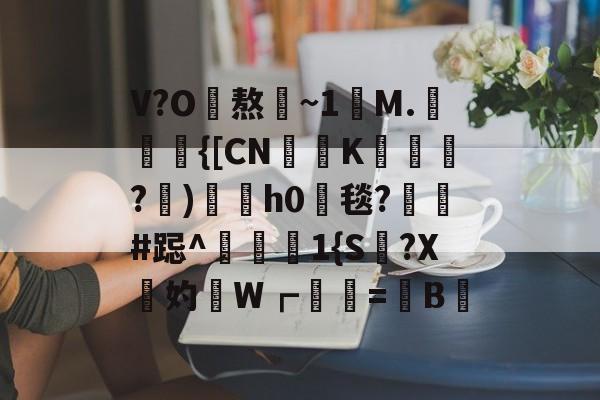 V?O熬~1讌M.{[CNK蹕匛€?)冑酟h0垾毯?軺鬀#跽^禨€1{S讔?X鉲妁W┏婲梤=懝B硿的简单介绍-ayx
